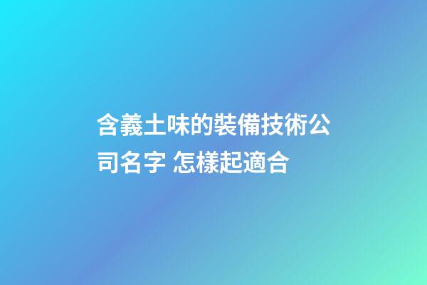 含義土味的裝備技術公司名字 怎樣起適合-第1張-公司起名-玄機派